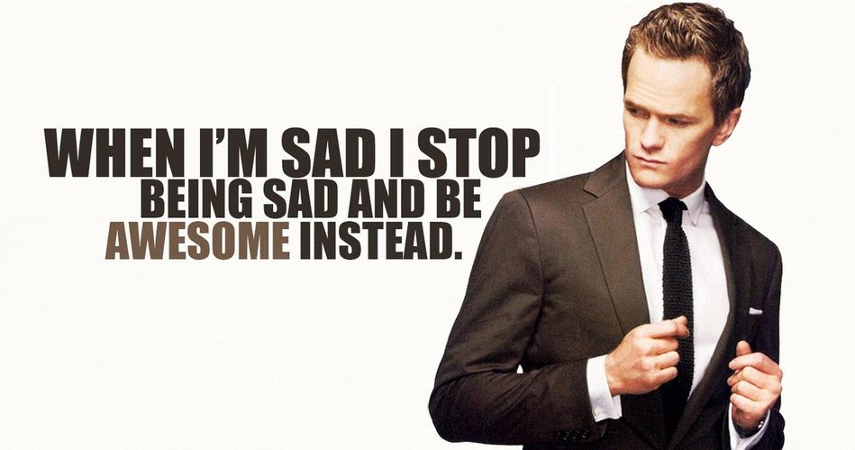 I you when a stop. When i get Sad i stop being Sad and be Awesome instead. Barney Stinson Awesome. Barney Stinson Sad. I Sad.